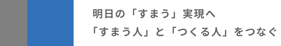 明日の「すまう」実現へ
            「すまう人」と「つくる人」をつなぐ